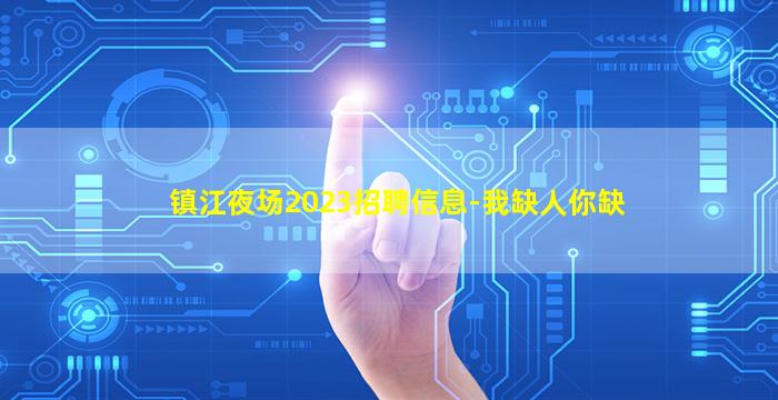 镇江夜场2023招聘信息-我缺人你缺